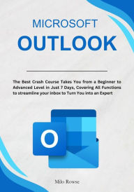Title: Microsoft Outlook: The Best Crash Course Takes You from a Beginner to Advanced Level in Just 7 Days, Covering All Functions to streamline your inbox to Turn You into an Expert, Author: Milo Rowse