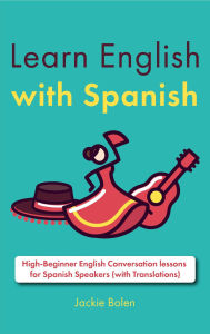 Title: Learn English with Spanish: High-Beginner English Conversation lessons for Spanish Speakers (with Translations), Author: Jackie Bolen