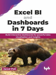 Title: Excel BI and Dashboards in 7 Days: Build interactive dashboards for powerful data visualization and insights, Author: Jared Poli
