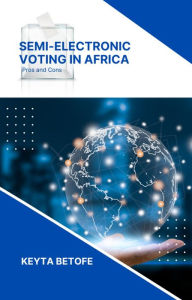 Title: Semi-Electronic Voting in Africa: Pros and Cons, Author: Dr. Engr. Keyta Betofe