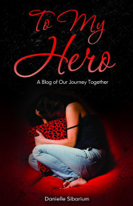 Title: To My Hero: A Blog of Our Journey Together, Author: Danielle Sibarium