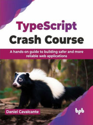 Title: TypeScript Crash Course: A hands-on guide to building safer and more reliable web applications, Author: Daniel Cavalcante