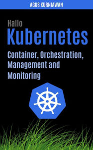 Title: Hallo Kubernetes: Container, Orchestration, Management, and Monitoring, Author: Agus Kurniawan