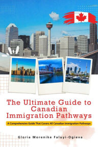 Title: The Ultimate Guide to Canadian Immigration Pathways, Author: Gloria Morenike Faluyi-Ogieva
