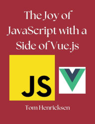 Title: The Joy of JavaScript With a Side of Vue.js, Author: Tom Henricksen