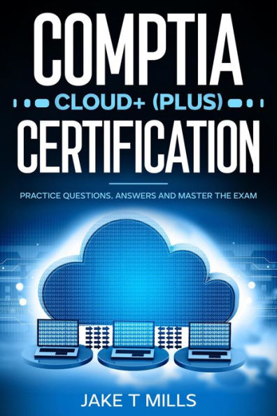 CompTIA Cloud+ (Plus) Certification Practice Questions, Answers and Master the Exam