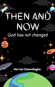 Title: Then And Now: God Has Not Changed, Author: Harriet Omondiagbe