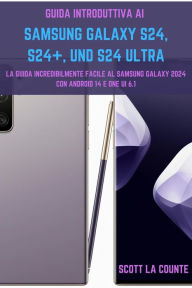 Title: Guida Introduttiva Ai Samsung Galaxy S24, S24+ E S24 Ultra: La Guida Incredibilmente Facile Al Samsung Galaxy 2024 Con Android 14 E One UI 6.1, Author: Scott La Counte