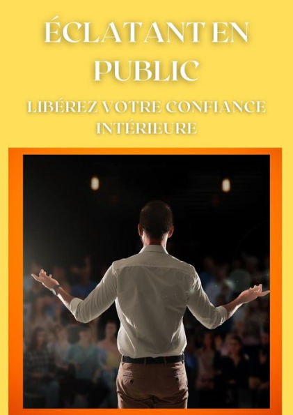 Eclatant en public - Libérez votre confiance intérieure (Mental)