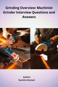 Title: Grinding Overview: Machinist Grinder Interview Questions and Answers, Author: Sumitra Kumari
