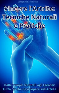 Title: Vincere l'Artrite: Tecniche Naturali e Pratiche, Author: Seraphinella Falorixia