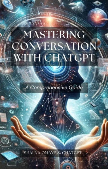 Mastering Conversation with ChatGPT: A Comprehensive Guide (AI Insights, #1)