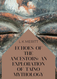 Title: Echoes of the Ancestors: An Exploration of Taíno Mythology (An Exploration of World Mythology, #1), Author: L K Meritt
