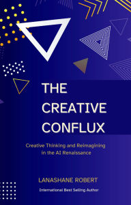 Title: The Creative Conflux: Creative Thinking and Reimagining The AI Renaissance, Author: Lanashane Robert