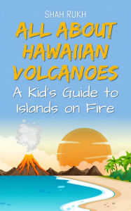 Title: All About Hawaiian Volcanoes: A Kid's Guide to Islands on Fire (Educational Books For Kids, #27), Author: Shah Rukh