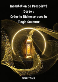 Title: Incantation de Prospérité Dorée : Créer la Richesse avec la Magie Saxonne, Author: Saint Yves