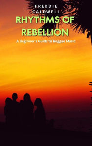 Title: Rhythms of Rebellion: A Beginner's Guide to Reggae Music, Author: Freddie Caldwell