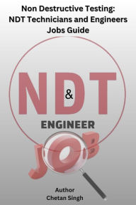 Title: Non Destructive Testing: NDT Technicians and Engineers Jobs Guide, Author: Chetan Singh