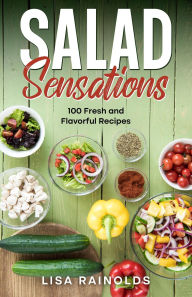 Title: Salad Sensations: 100 Fresh and Flavorful Recipes, Author: Lisa Rainolds