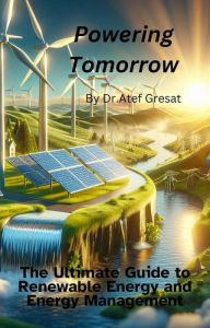 Title: Powering Tomorrow: The Ultimate Guide to Renewable Energy and Energy Management, Author: Atef Gresat