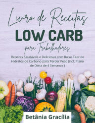 Title: Livro de Receitas Low Carb para Trabalhadores: Receitas Saudáveis e Deliciosas com Baixo Teor de Hidratos de Carbono para Perder Peso, Author: Betânia Gracília