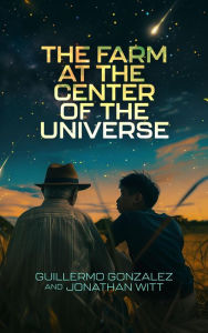 Title: The Farm at the Center of the Universe, Author: Guillermo Gonzalez