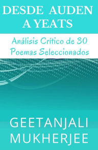 Title: Desde Auden a Yeats: Análisis Crítico de 30 Poemas Seleccionados, Author: Geetanjali Mukherjee