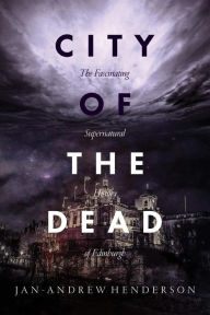 Title: City of the Dead: The Fascinating Supernatural History of Edinburgh, Author: Jan-Andrew Henderson
