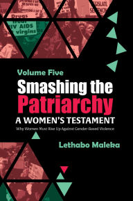 Title: Smashing the Patriarchy: Why Women Must Rise Up Against Gender-Based Violence, Author: Lethabo Maleka