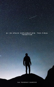 Title: AI in Space Exploration: The Final Frontier, Author: Sai Raghav Ganesh