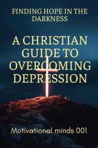 Title: Finding Hope in the Darkness: A Christian Guide to Overcoming Depression, Author: Prince Nick
