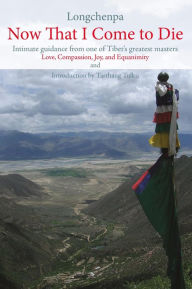 Title: Now That I Come to Die: Intimate Guidance from One of Tibet's Greatest Masters (Buddhism), Author: Longchenpa