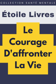 Title: Le Courage D'affronter La Vie (Collection Santé Mentale, #5), Author: Étoile Livres