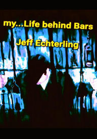 Title: My... Life Behind Bars, Author: Jeff Echterling