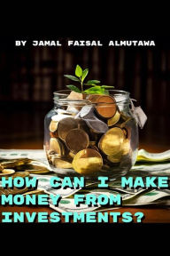 Title: How Can I Make Money From Investing?, Author: Jamal Faisal Almutawa
