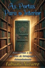 Title: As Portas Para o Interior: Redescobrindo o Ser por Meio da Introspecção e Autoconhecimento, Author: Fabiana Navarro