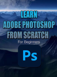Title: Learn Adobe Photoshop from Scratch For Beginners, Author: Shen Shangri-La
