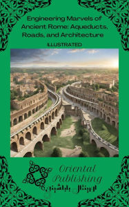 Title: Engineering Marvels of Ancient Rome: Aqueducts, Roads, and Architecture, Author: Oriental Publishing