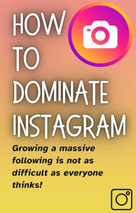 Title: How To DOMINATE INSTAGRAM: Build a Massive Following Fast, Author: J. Sagel