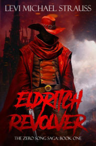 Title: Eldritch Revolver (The Zero Song Saga, #1), Author: Levi Michael Strauss