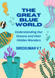 Title: The Great Blue World: Understanding Our Oceans and Their Hidden Wonders, Author: SREEKUMAR V T