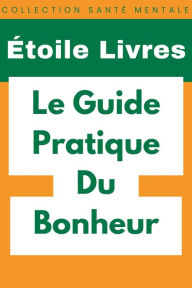 Title: Le Guide Pratique Du Bonheur (Collection Santé Mentale, #1), Author: Étoile Livres