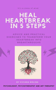 Title: Heal heartbreak in 5 steps: Advice and practical exercises to transform your heartbreak into breakthroughs, Author: Viviana Molina Rico