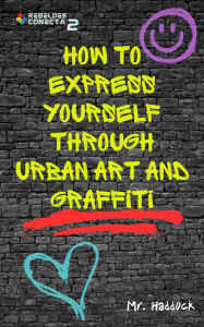 Title: How to Express Yourself through UrBan ArT and Graffiti, Author: Mr. Haddock