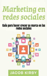 Title: Marketing en redes sociales: Guía para hacer crecer su marca en las redes sociales, Author: Jacob Kirby