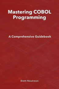 Title: Mastering COBOL Programming: A Comprehensive Guidebook, Author: Brett Neutreon