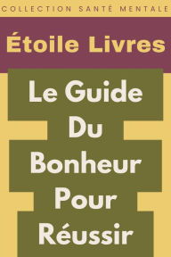 Title: Le Guide Du Bonheur Pour Réussir (Collection Santé Mentale, #4), Author: Étoile Livres