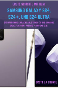 Title: Erste Schritte Mit Dem Samsung Galaxy S24, S24+, Und S24 Ultra: Die Wahnsinnig Einfache Anleitung Für Das Samsung Galaxy 2024 Mit Android 14 Und One UI 6.1, Author: Scott La Counte