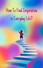 How To Find Inspiration In Everyday Life? (Motivation, #1)