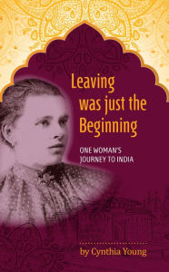 Title: Leaving was just the Beginning: One Woman's Journey to India, Author: Cynthia Young